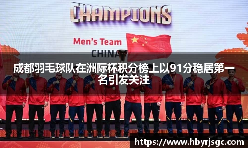成都羽毛球队在洲际杯积分榜上以91分稳居第一名引发关注