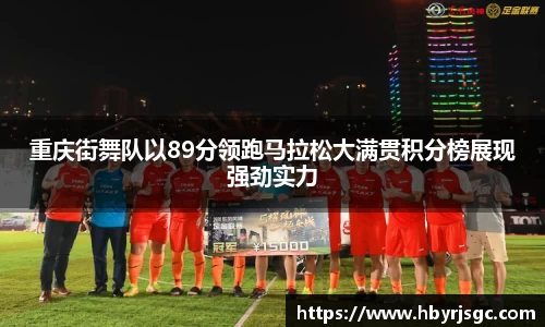 重庆街舞队以89分领跑马拉松大满贯积分榜展现强劲实力