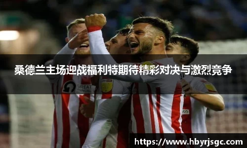 桑德兰主场迎战福利特期待精彩对决与激烈竞争