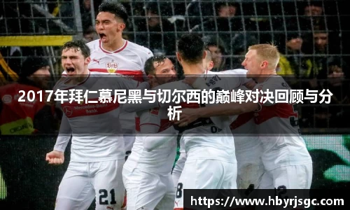 2017年拜仁慕尼黑与切尔西的巅峰对决回顾与分析