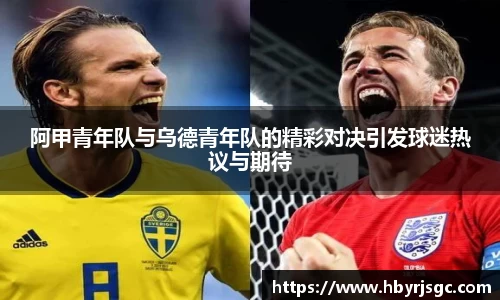 阿甲青年队与乌德青年队的精彩对决引发球迷热议与期待